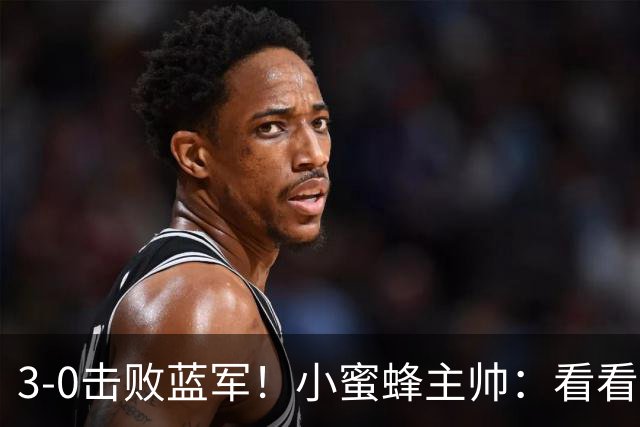 3-0击败蓝军！小蜜蜂主帅：看看那些球队砸的钱，那只是纸面实力